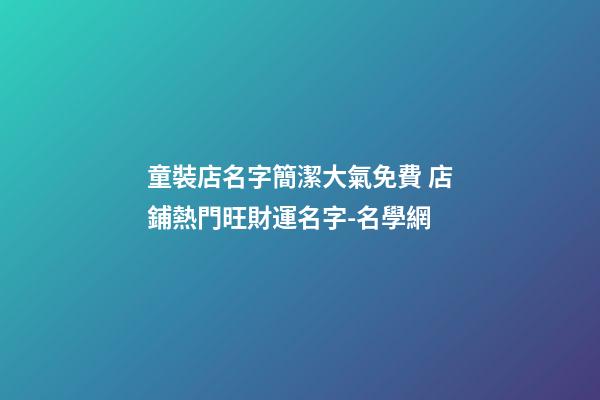童裝店名字簡潔大氣免費 店鋪熱門旺財運名字-名學網-第1張-店鋪起名-玄機派